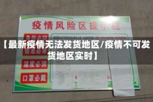 【最新疫情无法发货地区/疫情不可发货地区实时】