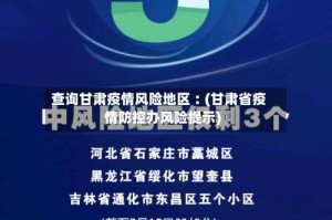 查询甘肃疫情风险地区︰(甘肃省疫情防控办风险提示)