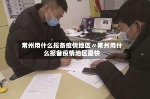 常州用什么报备疫情地区〃常州用什么报备疫情地区最快