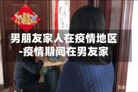 男朋友家人在疫情地区-疫情期间在男友家