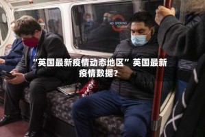 “英国最新疫情动态地区” 英国最新疫情数据？