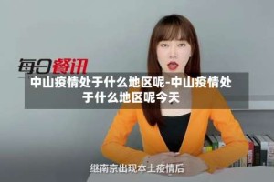 中山疫情处于什么地区呢-中山疫情处于什么地区呢今天