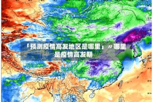 「预测疫情高发地区是哪里」〃哪里是疫情高发期