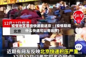 疫情地区哪些快递能进京︰(疫情期间什么快递可以寄北京)