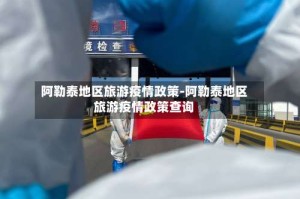 阿勒泰地区旅游疫情政策-阿勒泰地区旅游疫情政策查询