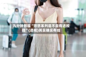 九分钟教程“悠悠系列是不是有透视挂”(透视)其实确实有挂