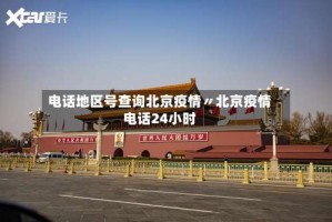 电话地区号查询北京疫情〃北京疫情电话24小时