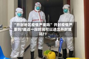 “开封地区疫情严重吗” 开封疫情严重吗?最近一段时间可以进出开封城吗?？