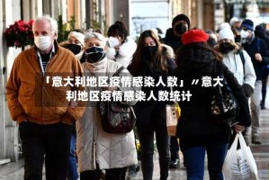「意大利地区疫情感染人数」〃意大利地区疫情感染人数统计