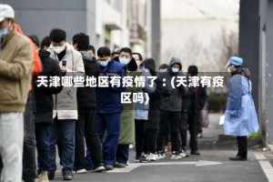天津哪些地区有疫情了︰(天津有疫区吗)