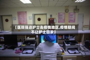 【医院强迫护士去疫情地区,疫情期间不让护士回家】
