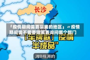 「疫情期间需要隔离的地区」〃疫情期间需不需要隔离要询问哪个部门