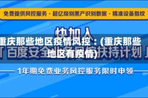 重庆那些地区疫情风控︰(重庆那些地区有疫情)