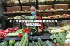 和田地区疫情管理.和田疫情防控指挥部官方网站