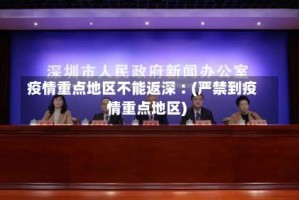 疫情重点地区不能返深︰(严禁到疫情重点地区)