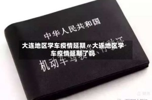 大连地区学车疫情延期〃大连地区学车疫情延期了吗