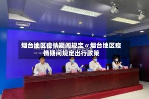 烟台地区疫情期间规定〃烟台地区疫情期间规定出行政策