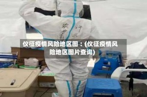 仪征疫情风险地区图︰(仪征疫情风险地区图片查询)