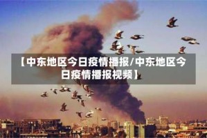 【中东地区今日疫情播报/中东地区今日疫情播报视频】