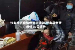 汉寿地区疫情新消息通知.汉寿县新冠疫情26号通告