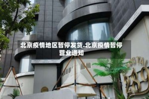 北京疫情地区暂停发货.北京疫情暂停营业通知