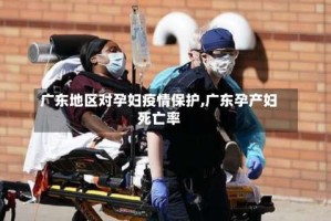广东地区对孕妇疫情保护,广东孕产妇死亡率