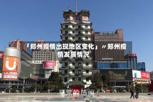 「郑州疫情出现地区变化」〃郑州疫情发展情况