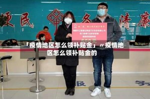 「疫情地区怎么领补贴金」〃疫情地区怎么领补贴金的
