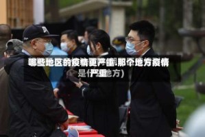 哪些地区的疫情更严重.那个地方疫情严重