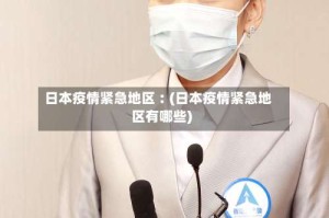 日本疫情紧急地区︰(日本疫情紧急地区有哪些)