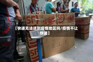 【快递无法送到疫情地区吗/疫情不让快递】