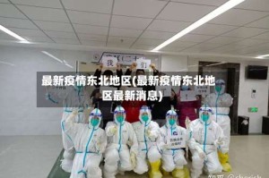 最新疫情东北地区(最新疫情东北地区最新消息)
