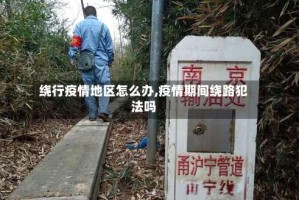 绕行疫情地区怎么办,疫情期间绕路犯法吗