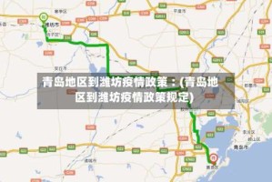 青岛地区到潍坊疫情政策︰(青岛地区到潍坊疫情政策规定)