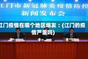 江门疫情在哪个地区爆发︰(江门的疫情严重吗)