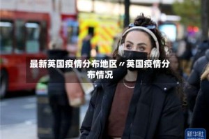最新英国疫情分布地区〃英国疫情分布情况