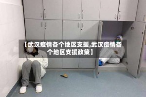 【武汉疫情各个地区支援,武汉疫情各个地区支援政策】