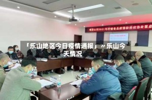 「乐山地区今日疫情通报」〃乐山今天情况