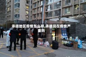 承德地区疫情怎么样,承德现在疫情严重吗