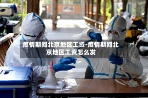 疫情期间北京地区工资-疫情期间北京地区工资怎么发
