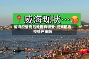 威海疫情高危地区有哪些-威海那边疫情严重吗