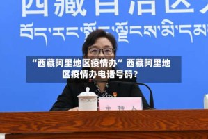 “西藏阿里地区疫情办” 西藏阿里地区疫情办电话号码？