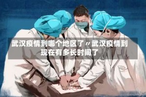 武汉疫情到哪个地区了〃武汉疫情到现在有多长时间了