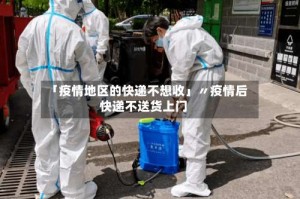 「疫情地区的快递不想收」〃疫情后快递不送货上门