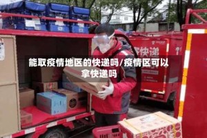 能取疫情地区的快递吗/疫情区可以拿快递吗