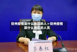 钦州疫情算什么地区的人〃钦州疫情算什么地区的人员