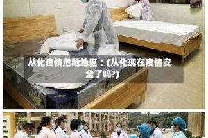 从化疫情危险地区︰(从化现在疫情安全了吗?)