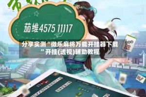 分享实测“微乐麻将万能开挂器下载”开挂(透视)辅助教程