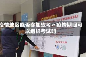 疫情地区能否参加软考〃疫情期间可以组织考试吗