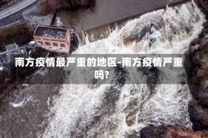 南方疫情最严重的地区-南方疫情严重吗?